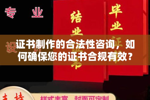 河口证书制作的合法性咨询，如何确保您的证书合规有效？