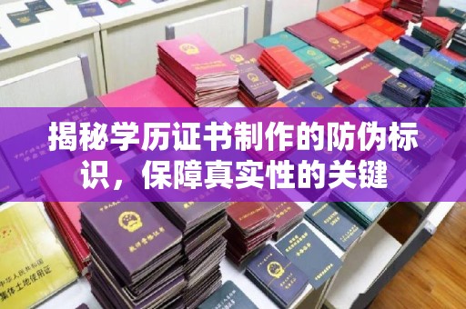 丰都揭秘学历证书制作的防伪标识，保障真实性的关键