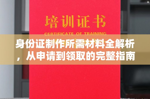 榆树身份证制作所需材料全解析，从申请到领取的完整指南