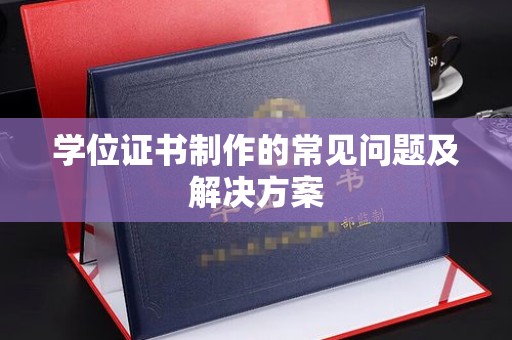 武平学位证书制作的常见问题及解决方案