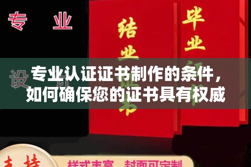 红旗专业认证证书制作的条件，如何确保您的证书具有权威性和可信度
